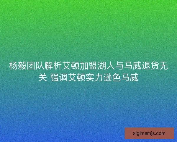 杨毅团队解析艾顿加盟湖人与马威退货无关 强调艾顿实力逊色马威